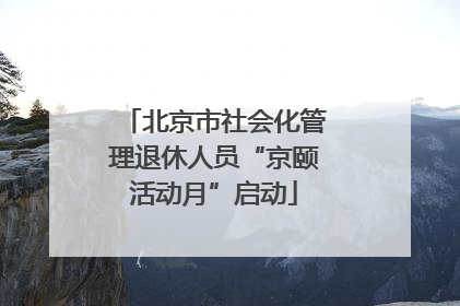 北京市社会化管理退休人员“京颐活动月”启动