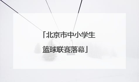 北京市中小学生篮球联赛落幕