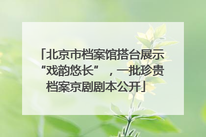 北京市档案馆搭台展示“戏韵悠长”，一批珍贵档案京剧剧本公开