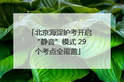 北京海淀护考开启“静音”模式 29个考点全覆盖