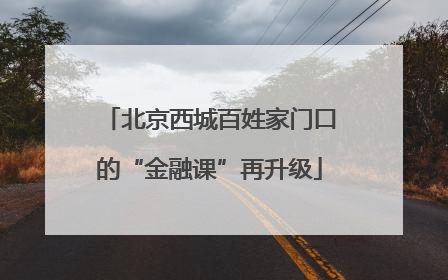 北京西城百姓家门口的“金融课”再升级