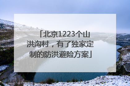 北京1223个山洪沟村，有了独家定制的防洪避险方案