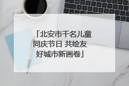 北安市千名儿童同庆节日 共绘友好城市新画卷