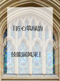 匠心筑绿韵 技能展风采