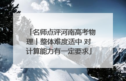 名师点评河南高考物理丨整体难度适中 对计算能力有一定要求