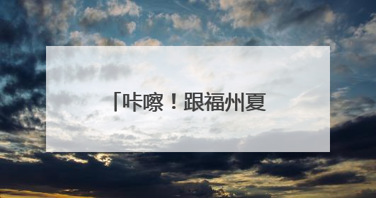 咔嚓！跟福州夏天拍个“荷”照