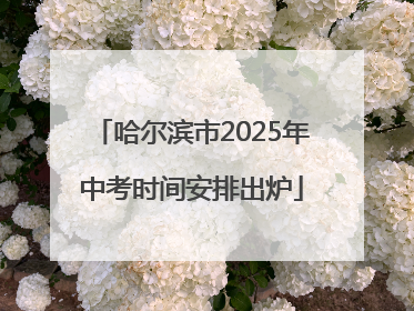 哈尔滨市2025年中考时间安排出炉