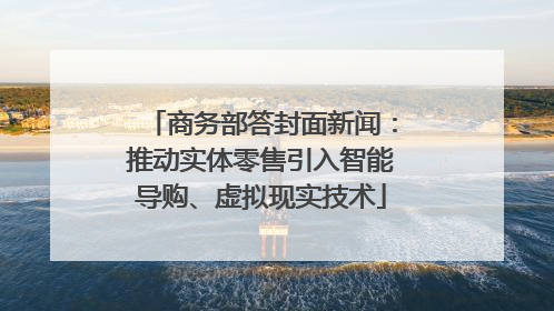 商务部答封面新闻：推动实体零售引入智能导购、虚拟现实技术