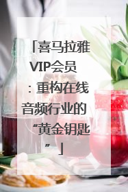 喜马拉雅VIP会员：重构在线音频行业的“黄金钥匙”