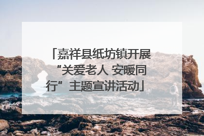 嘉祥县纸坊镇开展“关爱老人 安暖同行”主题宣讲活动