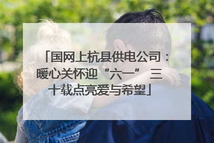国网上杭县供电公司：暖心关怀迎“六一” 三十载点亮爱与希望