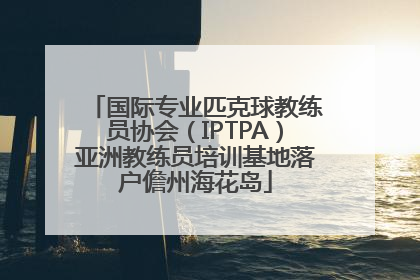 国际专业匹克球教练员协会（IPTPA）亚洲教练员培训基地落户儋州海花岛