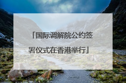 国际调解院公约签署仪式在香港举行