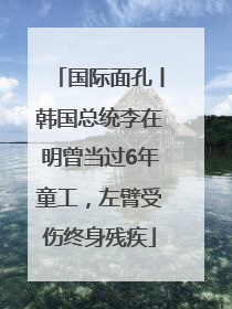国际面孔丨韩国总统李在明曾当过6年童工，左臂受伤终身残疾