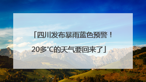 四川发布暴雨蓝色预警！20多℃的天气要回来了