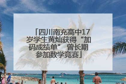 四川南充高中17岁学生黄灿获得“加码成绩单” 曾长期参加数学竞赛