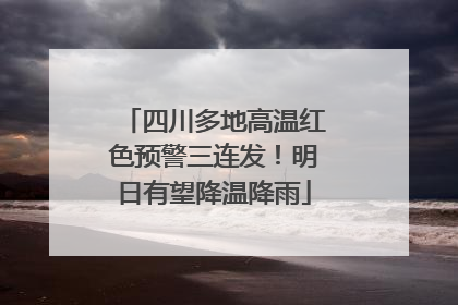 四川多地高温红色预警三连发！明日有望降温降雨