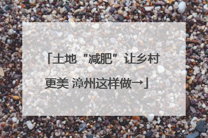 土地“减肥”让乡村更美 漳州这样做→