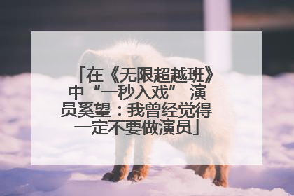 在《无限超越班》中“一秒入戏” 演员奚望：我曾经觉得一定不要做演员