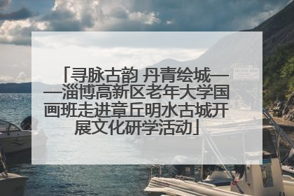 寻脉古韵 丹青绘城——淄博高新区老年大学国画班走进章丘明水古城开展文化研学活动