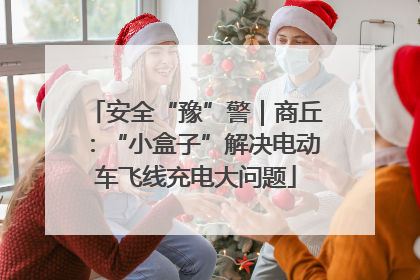 安全“豫”警｜商丘：“小盒子”解决电动车飞线充电大问题