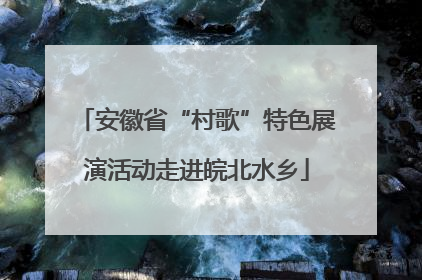 安徽省“村歌”特色展演活动走进皖北水乡