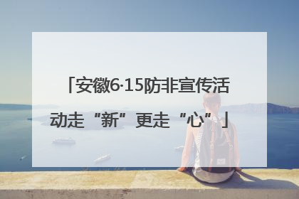 安徽6·15防非宣传活动走“新”更走“心”
