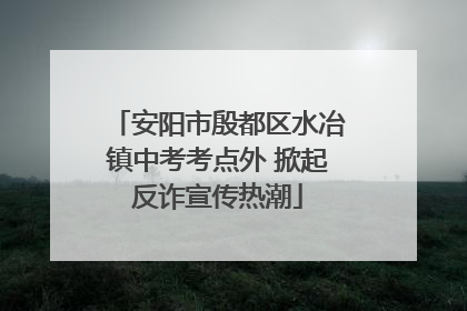 安阳市殷都区水冶镇中考考点外 掀起反诈宣传热潮