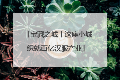 宝藏之城丨这座小城织就百亿汉服产业