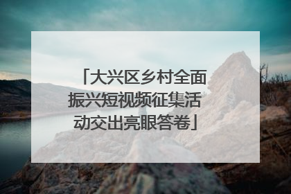 大兴区乡村全面振兴短视频征集活动交出亮眼答卷