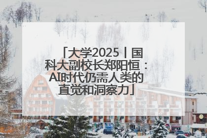 大学2025丨国科大副校长郑阳恒：AI时代仍需人类的直觉和洞察力