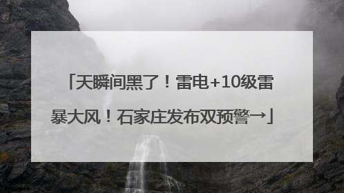 天瞬间黑了！雷电+10级雷暴大风！石家庄发布双预警→