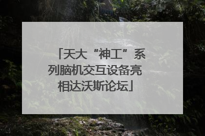 天大“神工”系列脑机交互设备亮相达沃斯论坛