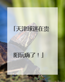 天津球迷在贵阳玩嗨了！