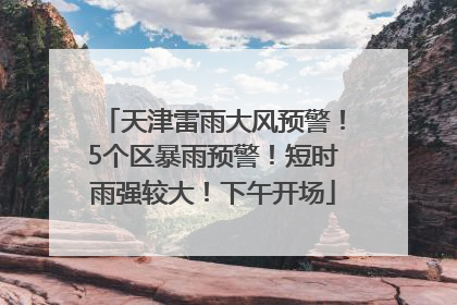 天津雷雨大风预警！5个区暴雨预警！短时雨强较大！下午开场