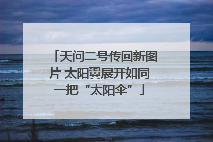 天问二号传回新图片 太阳翼展开如同一把“太阳伞”