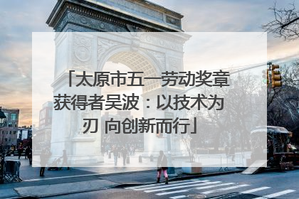 太原市五一劳动奖章获得者吴波：以技术为刃 向创新而行