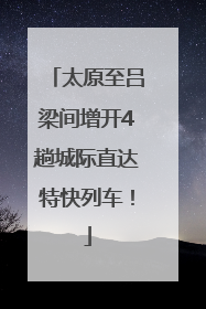 太原至吕梁间增开4趟城际直达特快列车！