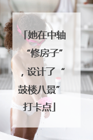 她在中轴“修房子”，设计了“鼓楼八景”打卡点