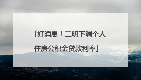 好消息！三明下调个人住房公积金贷款利率