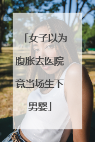 女子以为腹胀去医院竟当场生下男婴