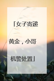 女子寄递黄金，小哥机警处置
