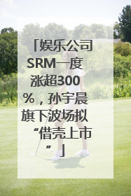娱乐公司SRM一度涨超300%，孙宇晨旗下波场拟“借壳上市”
