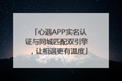 心遇APP实名认证与同城匹配双引擎，让相遇更有温度