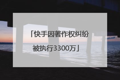 快手因著作权纠纷被执行3300万