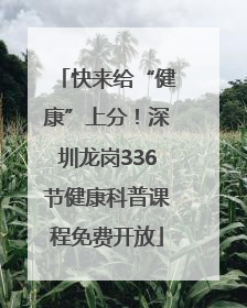 快来给“健康”上分！深圳龙岗336节健康科普课程免费开放
