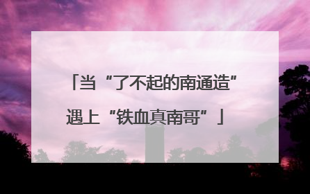 当“了不起的南通造”遇上“铁血真南哥”