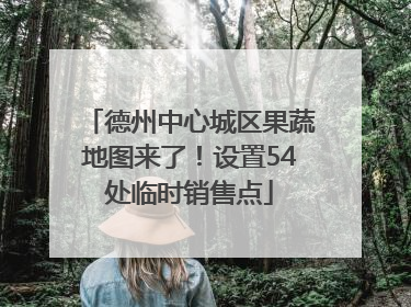 德州中心城区果蔬地图来了！设置54处临时销售点