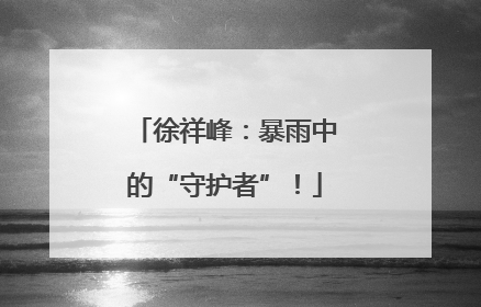 徐祥峰：暴雨中的“守护者”！