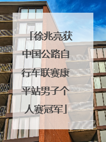 徐兆亮获中国公路自行车联赛康平站男子个人赛冠军